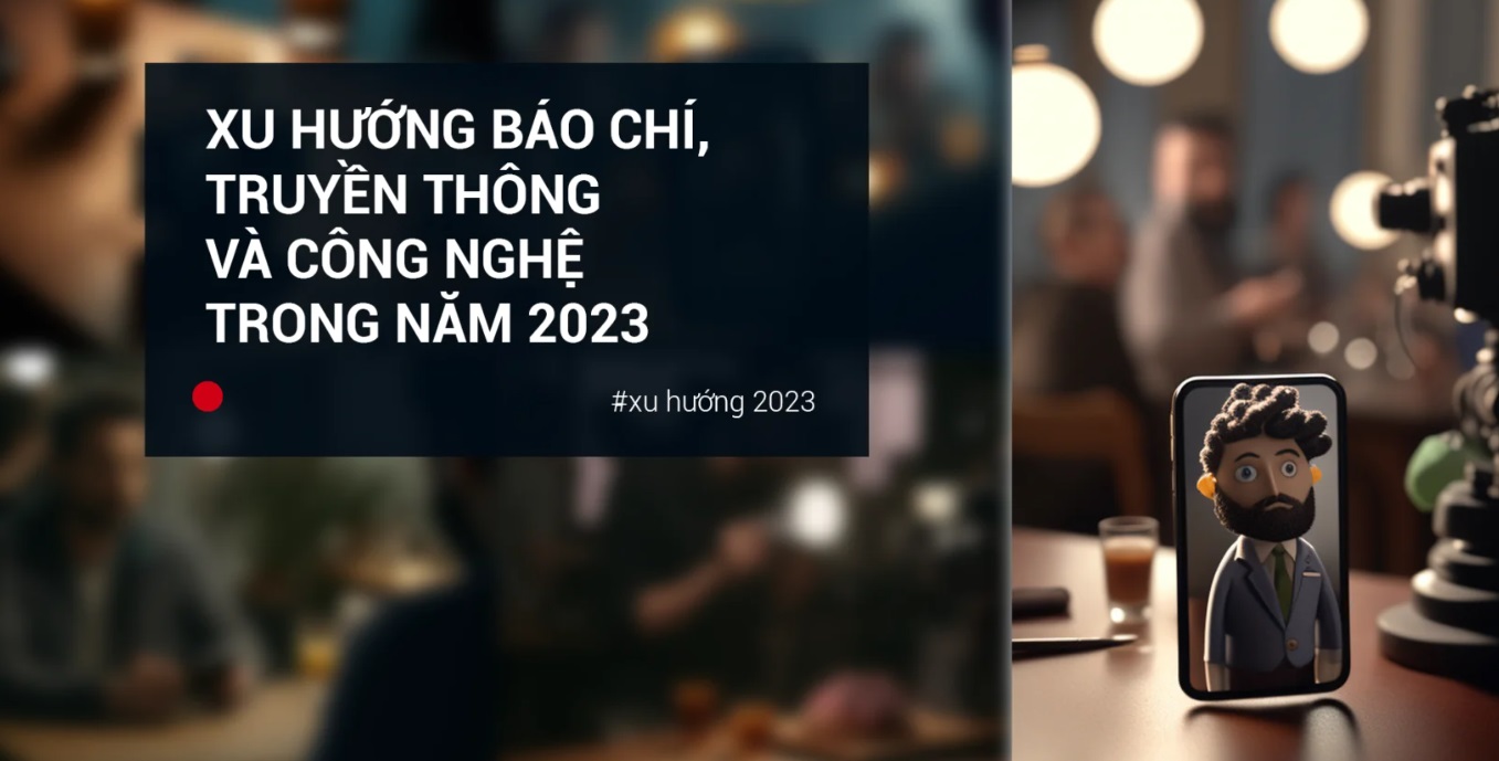 Xu hướng báo chí, truyền thông và công nghệ trong năm 2023